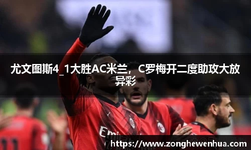 尤文图斯4_1大胜AC米兰，C罗梅开二度助攻大放异彩