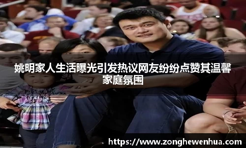 姚明家人生活曝光引发热议网友纷纷点赞其温馨家庭氛围