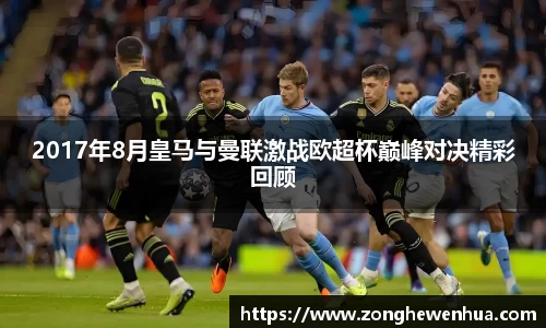 2017年8月皇马与曼联激战欧超杯巅峰对决精彩回顾