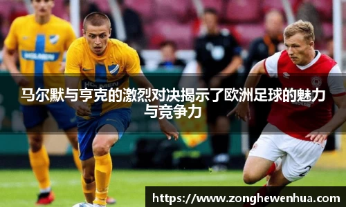 马尔默与亨克的激烈对决揭示了欧洲足球的魅力与竞争力
