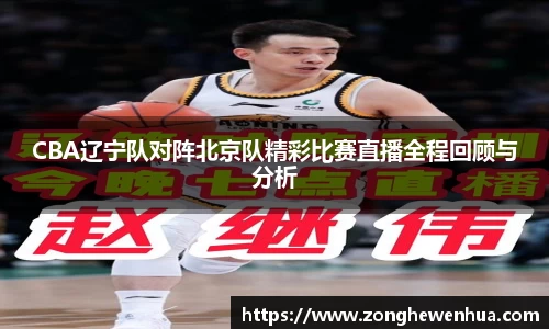 CBA辽宁队对阵北京队精彩比赛直播全程回顾与分析