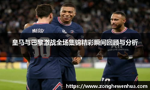 皇马与巴黎激战全场集锦精彩瞬间回顾与分析