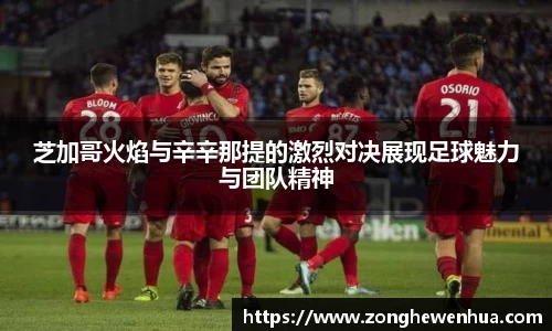 芝加哥火焰与辛辛那提的激烈对决展现足球魅力与团队精神