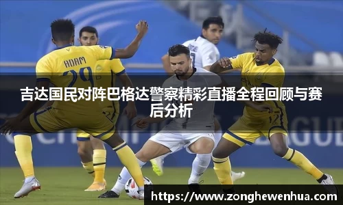 吉达国民对阵巴格达警察精彩直播全程回顾与赛后分析