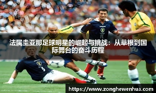 法属圭亚那足球明星的崛起与挑战：从草根到国际舞台的奋斗历程