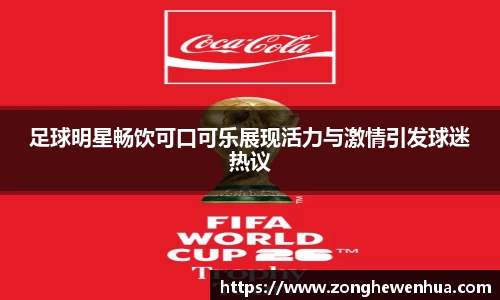 足球明星畅饮可口可乐展现活力与激情引发球迷热议